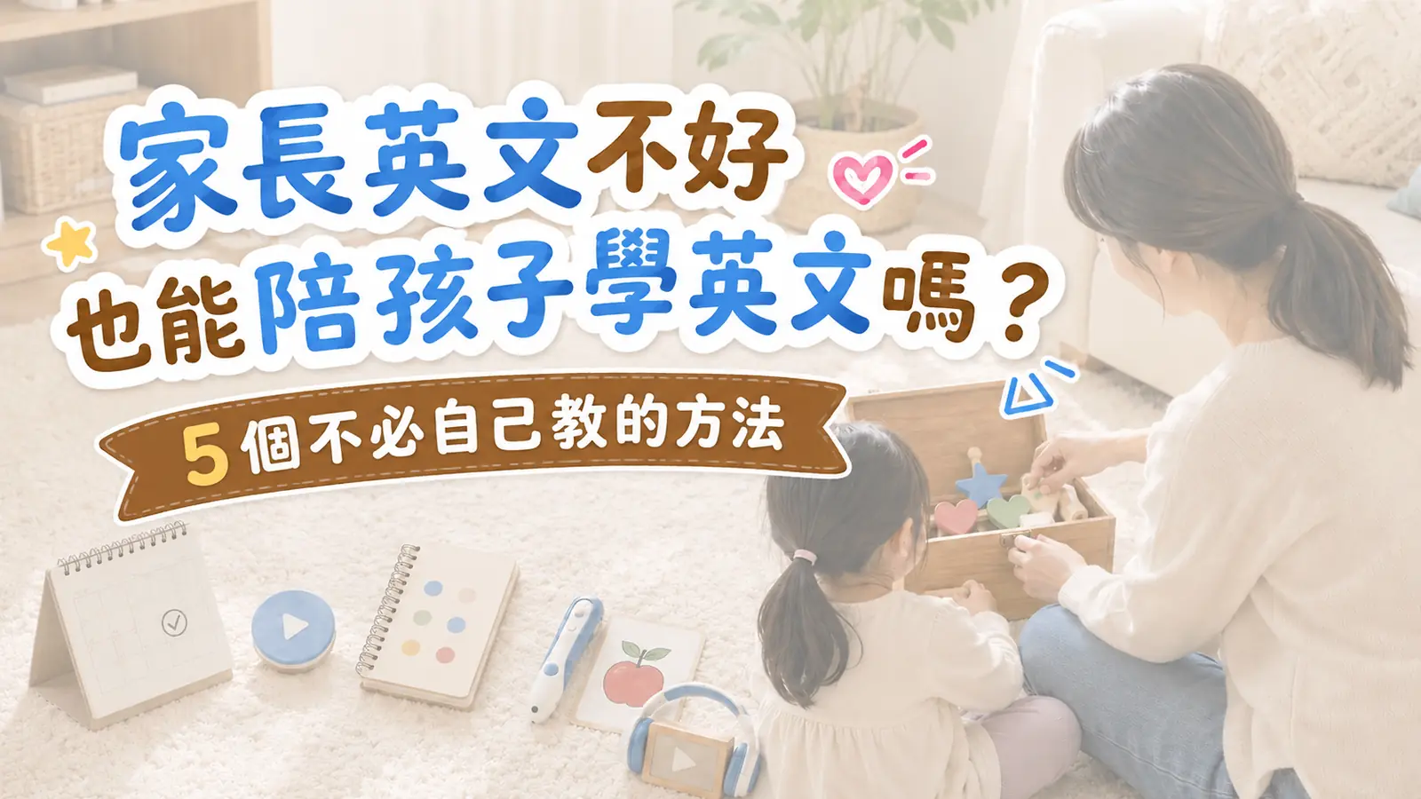 家長英文不好，也能陪孩子學英文嗎？5個不必自己教的方法